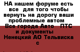 НА нашем форуме есть все, для того чтобы вернуть на дорогу ваши проблемные автом - Все города Авто » ПТС и документы   . Ненецкий АО,Тельвиска с.